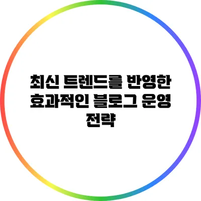 최신 트렌드를 반영한 효과적인 블로그 운영 전략