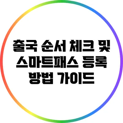 출국 순서 체크 및 스마트패스 등록 방법 가이드