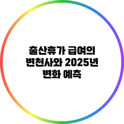 출산휴가 급여의 변천사와 2025년 변화 예측