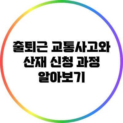 출퇴근 교통사고와 산재 신청 과정 알아보기