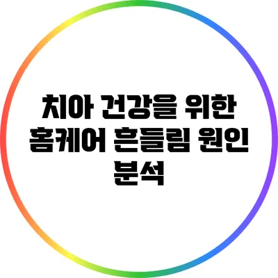 치아 건강을 위한 홈케어: 흔들림 원인 분석