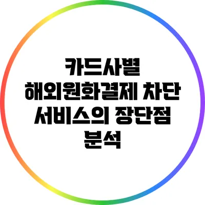 카드사별 해외원화결제 차단 서비스의 장단점 분석