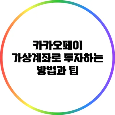 카카오페이 가상계좌로 투자하는 방법과 팁