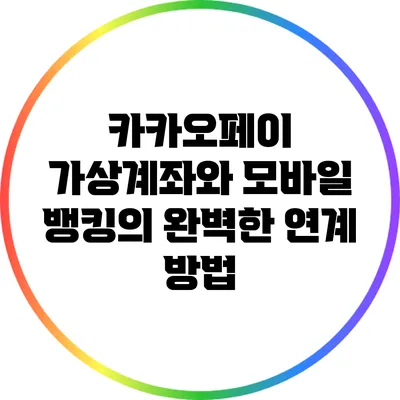 카카오페이 가상계좌와 모바일 뱅킹의 완벽한 연계 방법