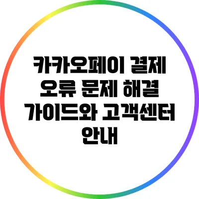 카카오페이 결제 오류 문제 해결 가이드와 고객센터 안내