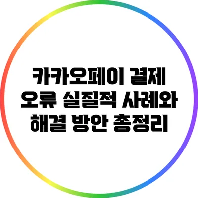 카카오페이 결제 오류: 실질적 사례와 해결 방안 총정리