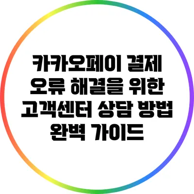 카카오페이 결제 오류 해결을 위한 고객센터 상담 방법 완벽 가이드