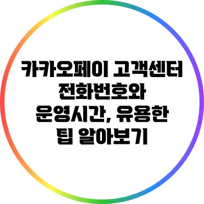 카카오페이 고객센터 전화번호와 운영시간, 유용한 팁 알아보기
