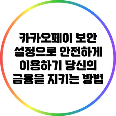 카카오페이 보안 설정으로 안전하게 이용하기: 당신의 금융을 지키는 방법