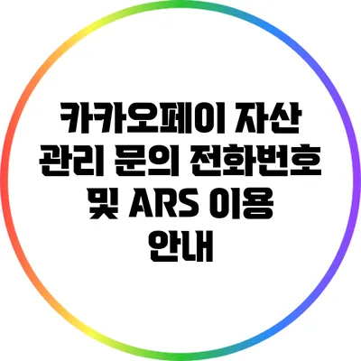 카카오페이 자산 관리 문의: 전화번호 및 ARS 이용 안내