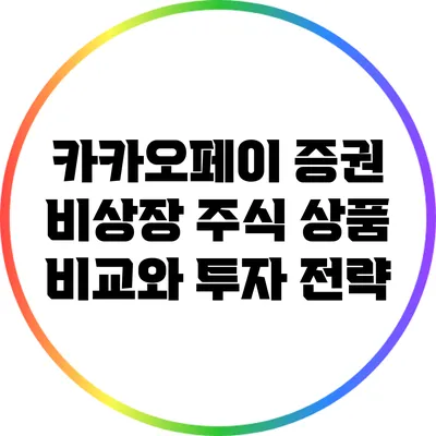 카카오페이 증권 비상장 주식 상품 비교와 투자 전략