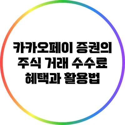 카카오페이 증권의 주식 거래 수수료 혜택과 활용법