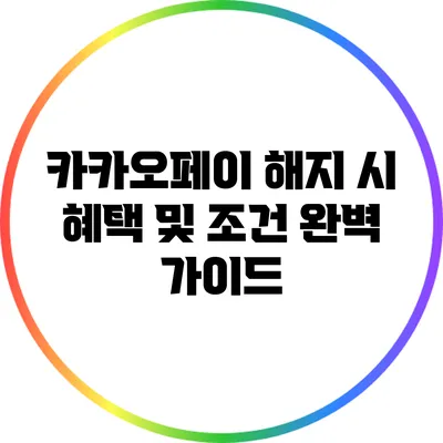 카카오페이 해지 시 혜택 및 조건 완벽 가이드