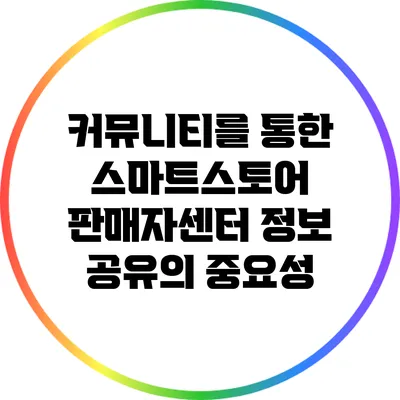 커뮤니티를 통한 스마트스토어 판매자센터 정보 공유의 중요성