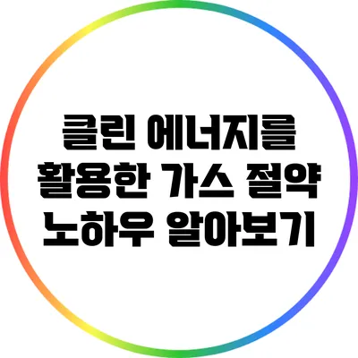 클린 에너지를 활용한 가스 절약 노하우 알아보기