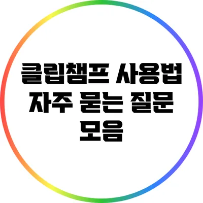 클립챔프 사용법 자주 묻는 질문 모음