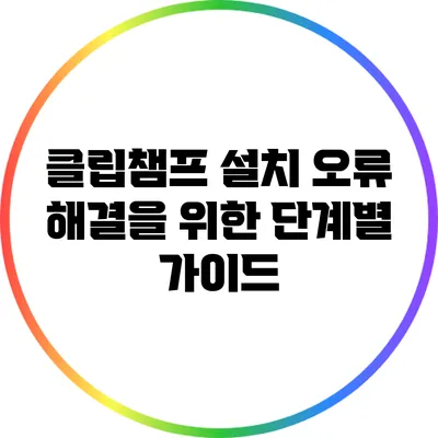 클립챔프 설치 오류 해결을 위한 단계별 가이드