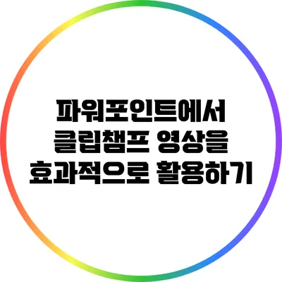 파워포인트에서 클립챔프 영상을 효과적으로 활용하기