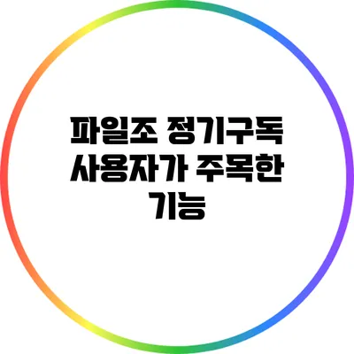 파일조 정기구독 사용자가 주목한 기능