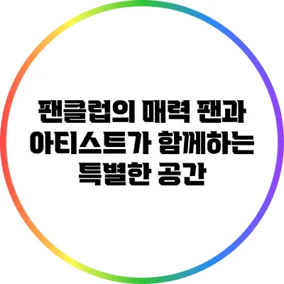 팬클럽의 매력: 팬과 아티스트가 함께하는 특별한 공간