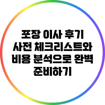 포장 이사 후기: 사전 체크리스트와 비용 분석으로 완벽 준비하기