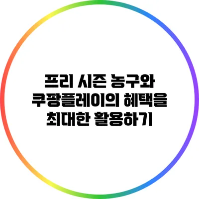 프리 시즌 농구와 쿠팡플레이의 혜택을 최대한 활용하기