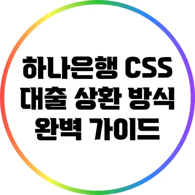 하나은행 CSS 대출 상환 방식 완벽 가이드