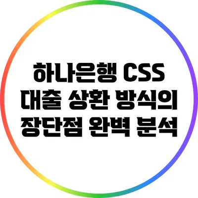 하나은행 CSS 대출 상환 방식의 장단점 완벽 분석
