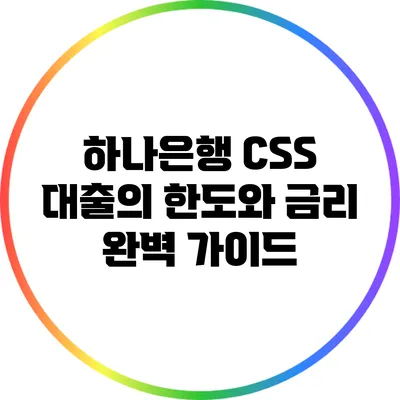 하나은행 CSS 대출의 한도와 금리 완벽 가이드