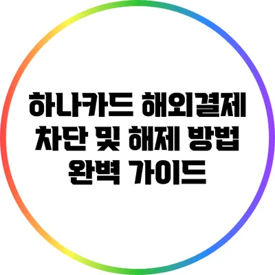 하나카드 해외결제 차단 및 해제 방법 완벽 가이드