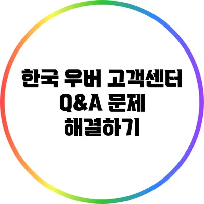한국 우버 고객센터 Q&A: 문제 해결하기