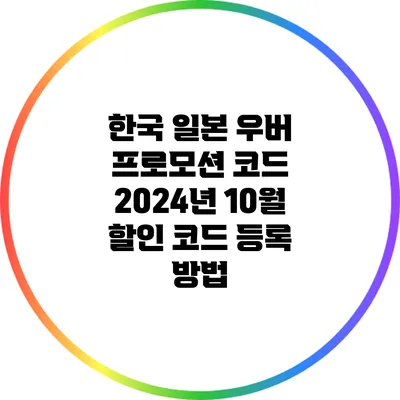 한국 일본 우버 프로모션 코드: 2024년 10월 할인 코드 등록 방법