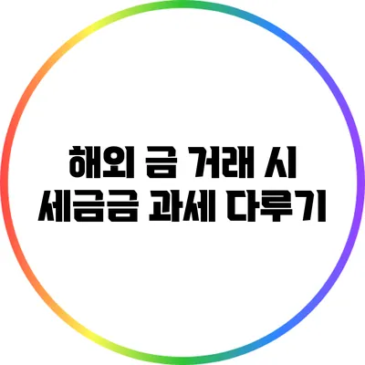 해외 금 거래 시 세금금 과세 다루기