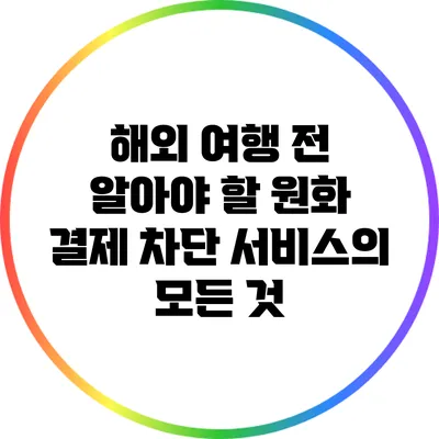 해외 여행 전 알아야 할 원화 결제 차단 서비스의 모든 것