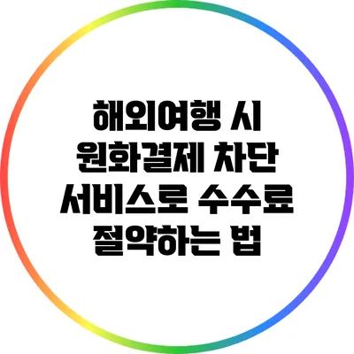 해외여행 시 원화결제 차단 서비스로 수수료 절약하는 법