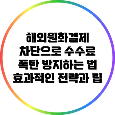 해외원화결제 차단으로 수수료 폭탄 방지하는 법: 효과적인 전략과 팁