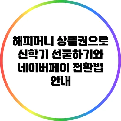 해피머니 상품권으로 신학기 선물하기와 네이버페이 전환법 안내