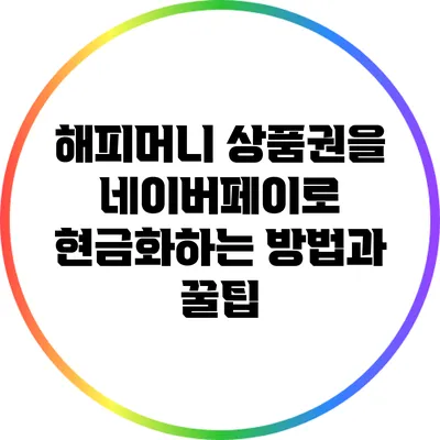 해피머니 상품권을 네이버페이로 현금화하는 방법과 꿀팁