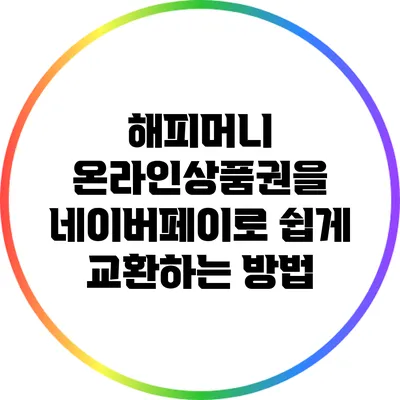 해피머니 온라인상품권을 네이버페이로 쉽게 교환하는 방법