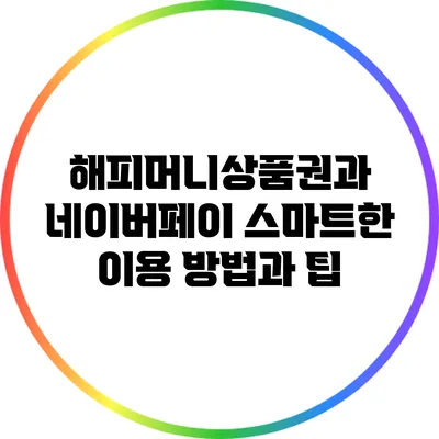해피머니상품권과 네이버페이: 스마트한 이용 방법과 팁