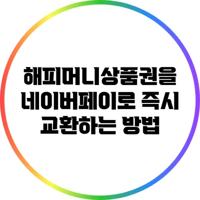 해피머니상품권을 네이버페이로 즉시 교환하는 방법