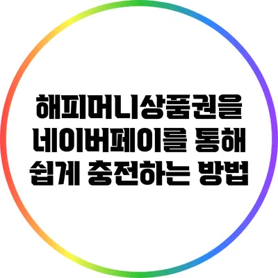 해피머니상품권을 네이버페이를 통해 쉽게 충전하는 방법