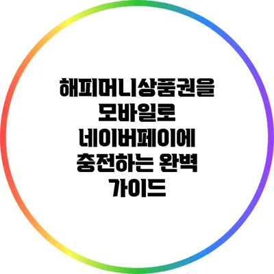 해피머니상품권을 모바일로 네이버페이에 충전하는 완벽 가이드