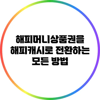 해피머니상품권을 해피캐시로 전환하는 모든 방법