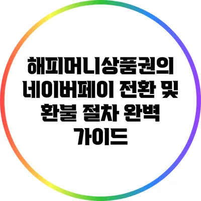 해피머니상품권의 네이버페이 전환 및 환불 절차 완벽 가이드