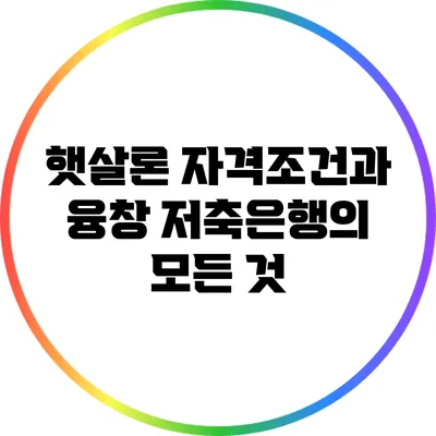 햇살론 자격조건과 융창 저축은행의 모든 것