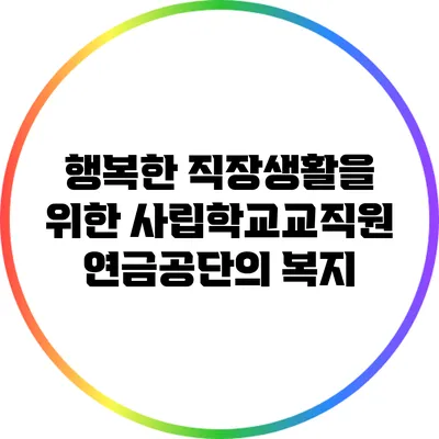 행복한 직장생활을 위한 사립학교교직원연금공단의 복지