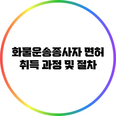 화물운송종사자 면허 취득 과정 및 절차