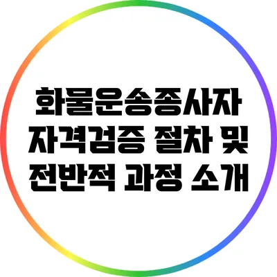 화물운송종사자 자격검증 절차 및 전반적 과정 소개