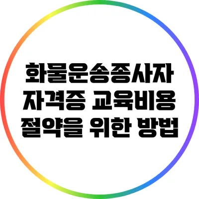화물운송종사자 자격증 교육비용 절약을 위한 방법